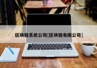 区块链系统公司[区块链有限公司]