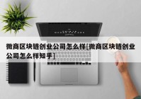 微商区块链创业公司怎么样[微商区块链创业公司怎么样知乎]