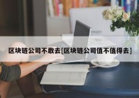 区块链公司不敢去[区块链公司值不值得去]