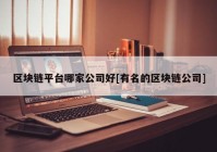 区块链平台哪家公司好[有名的区块链公司]