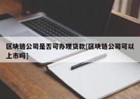 区块链公司是否可办理贷款[区块链公司可以上市吗]