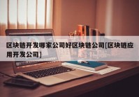 区块链开发哪家公司好区块链公司[区块链应用开发公司]