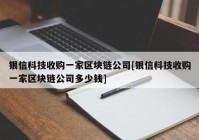 银信科技收购一家区块链公司[银信科技收购一家区块链公司多少钱]