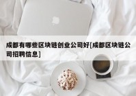 成都有哪些区块链创业公司好[成都区块链公司招聘信息]