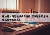 区块链公司思维模式有哪些[区块链公司思维模式有哪些特点]