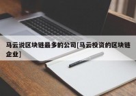 马云说区块链最多的公司[马云投资的区块链企业]