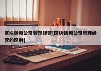 区块链和公司管理经营[区块链和公司管理经营的区别]