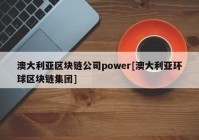 澳大利亚区块链公司power[澳大利亚环球区块链集团]