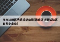 海南注册区块链经纪公司[海南区块链试验区有多少企业]