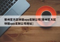 衢州官方区块链app定制公司[衢州官方区块链app定制公司地址]