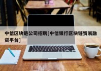 中信区块链公司招聘[中信银行区块链贸易融资平台]