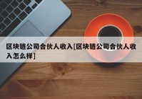 区块链公司合伙人收入[区块链公司合伙人收入怎么样]