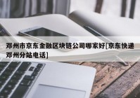 邓州市京东金融区块链公司哪家好[京东快递邓州分站电话]