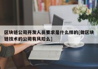 区块链公司开发人员要求是什么样的[做区块链技术的公司有风险么]