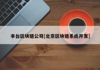 丰台区块链公司[北京区块链系统开发]