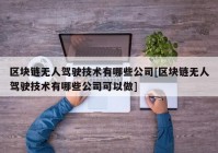 区块链无人驾驶技术有哪些公司[区块链无人驾驶技术有哪些公司可以做]