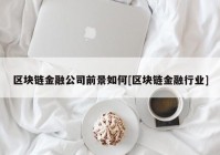 区块链金融公司前景如何[区块链金融行业]