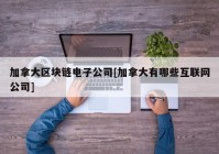 加拿大区块链电子公司[加拿大有哪些互联网公司]