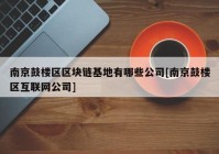 南京鼓楼区区块链基地有哪些公司[南京鼓楼区互联网公司]