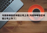 乌镇有哪些区块链公司上市[乌镇有哪些区块链公司上市了]