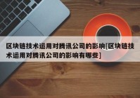 区块链技术运用对腾讯公司的影响[区块链技术运用对腾讯公司的影响有哪些]