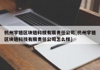 杭州宇链区块链科技有限责任公司[杭州宇链区块链科技有限责任公司怎么样]