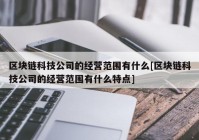 区块链科技公司的经营范围有什么[区块链科技公司的经营范围有什么特点]