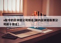 a股中的区块链公司排名[国内区块链股票公司前十排名]