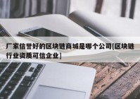 厂家信誉好的区块链商城是哪个公司[区块链行业资质可信企业]