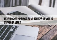 区块链公司投资ff最新进展[区块链公司投资ff最新进展]