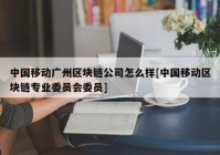 中国移动广州区块链公司怎么样[中国移动区块链专业委员会委员]