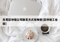 东莞区块链公司联系方式有哪些[区块链工业园]