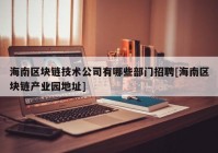 海南区块链技术公司有哪些部门招聘[海南区块链产业园地址]