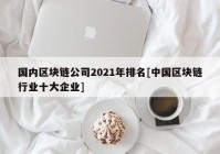 国内区块链公司2021年排名[中国区块链行业十大企业]