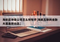 海航区块链公司怎么样知乎[海航互联网金融大厦最新动态]