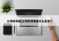 公司区块链[公司区块链是什么意思?]