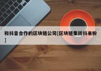 和抖音合作的区块链公司[区块链集团抖来粉]