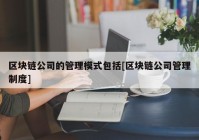 区块链公司的管理模式包括[区块链公司管理制度]