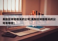 美股区块链相关的公司[美股区块链相关的公司有哪些]