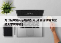 九江区块链app培训公司[江西区块链专业的大学有哪些]