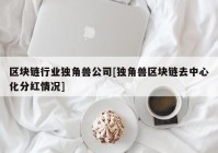 区块链行业独角兽公司[独角兽区块链去中心化分红情况]