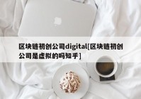 区块链初创公司digital[区块链初创公司是虚拟的吗知乎]