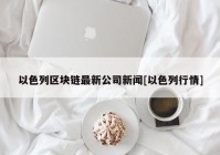 以色列区块链最新公司新闻[以色列行情]